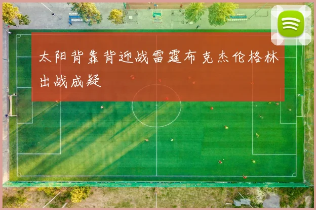 太阳背靠背迎战雷霆布克杰伦格林出战成疑
