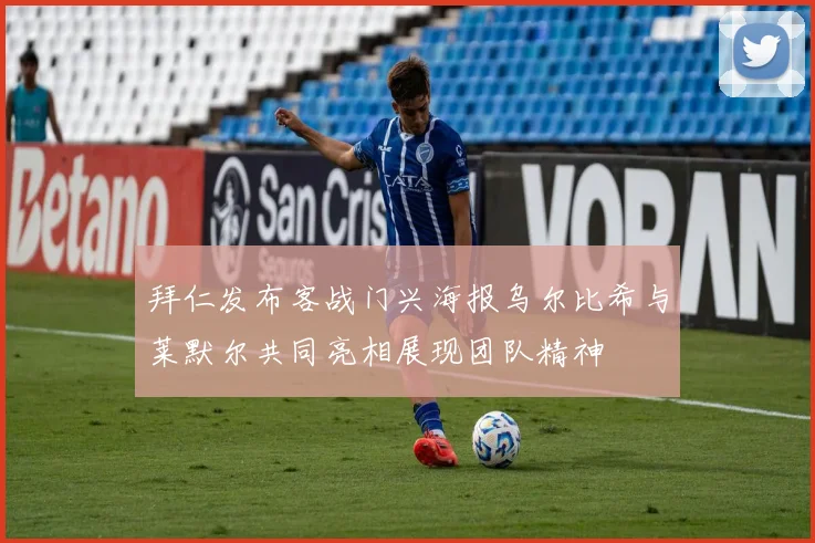 拜仁发布客战门兴海报乌尔比希与莱默尔共同亮相展现团队精神