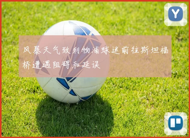 风暴天气致利物浦球迷前往斯坦福桥遭遇阻碍和延误