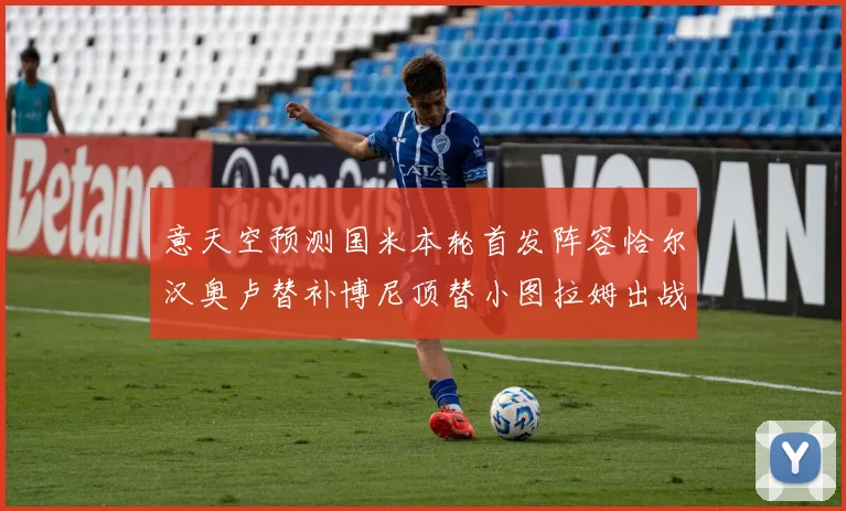 意天空预测国米本轮首发阵容恰尔汉奥卢替补博尼顶替小图拉姆出战