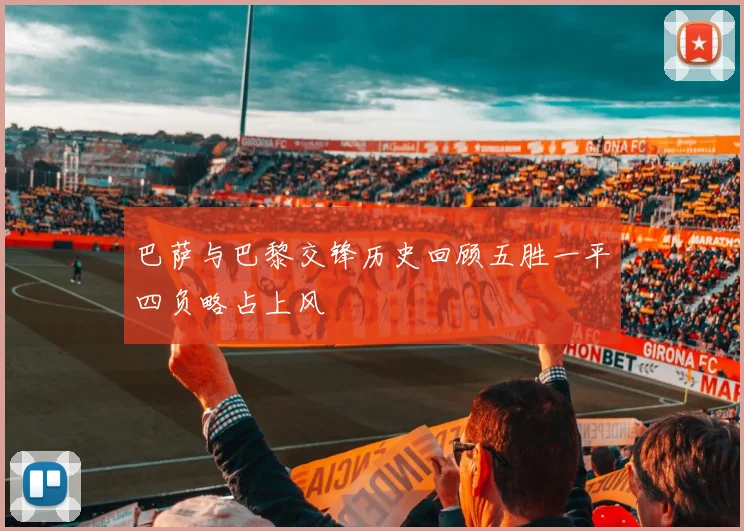 巴萨与巴黎交锋历史回顾五胜一平四负略占上风