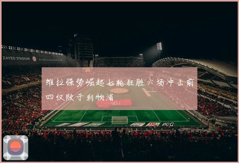 维拉强势崛起七轮狂胜六场冲击前四仅败于利物浦