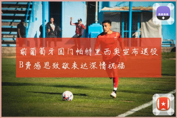 前葡萄牙国门帕特里西奥宣布退役B费感恩致敬表达深情祝福