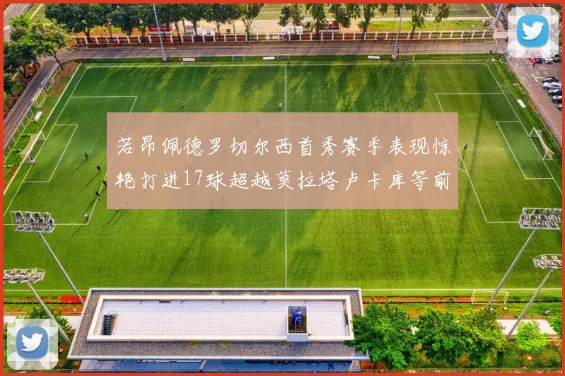 若昂佩德罗切尔西首秀赛季表现惊艳打进17球超越莫拉塔卢卡库等前锋