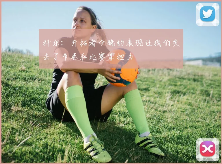科尔：开拓者今晚的表现让我们失去了节奏和比赛掌控力