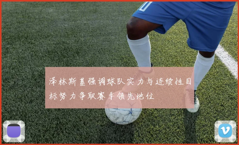 泽林斯基强调球队实力与连续性目标努力争取赛季领先地位