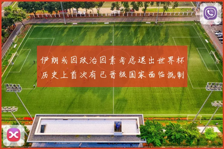 伊朗或因政治因素考虑退出世界杯历史上首次有已晋级国家面临抵制风险