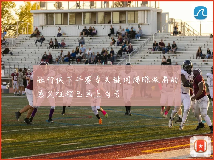独行侠下半赛季关键词揭晓浓眉的意义征程已画上句号