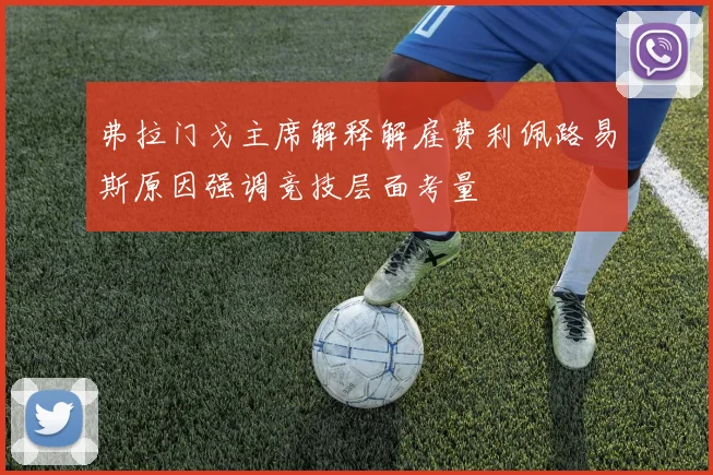 弗拉门戈主席解释解雇费利佩路易斯原因强调竞技层面考量