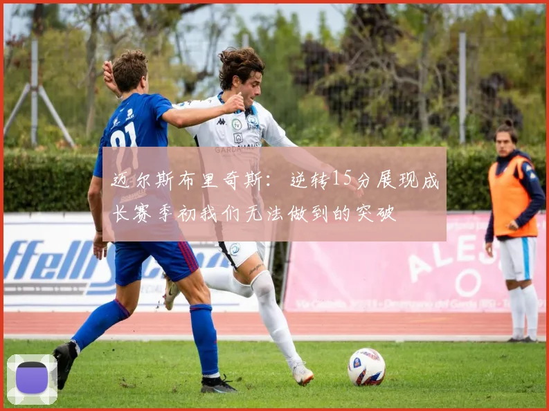 迈尔斯布里奇斯：逆转15分展现成长赛季初我们无法做到的突破