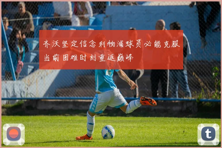 齐沃坚定信念利物浦球员必能克服当前困难时刻重返巅峰