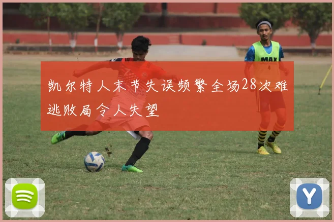 凯尔特人末节失误频繁全场28次难逃败局令人失望